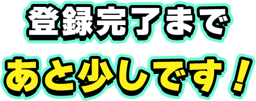 登録完了まで後少しです