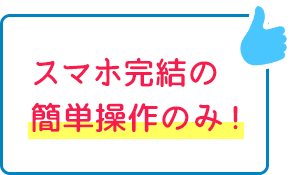 スマホ完結の簡単操作のみ